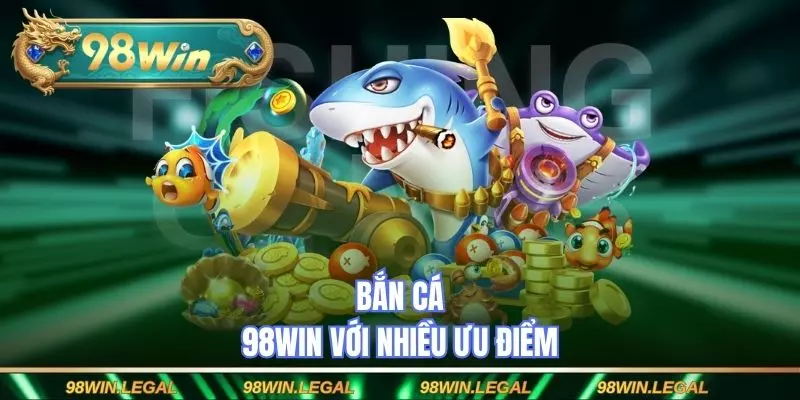 Bắn cá 98WIN với nhiều ưu điểm